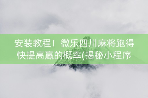 安装教程！微乐四川麻将跑得快提高赢的概率(揭秘小程序规律攻略)