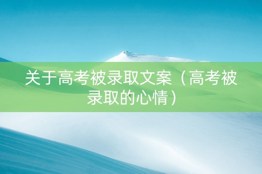 关于高考被录取文案（高考被录取的心情）