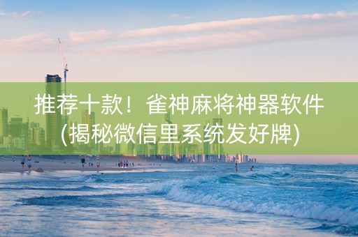 推荐十款！雀神麻将神器软件(揭秘微信里系统发好牌)