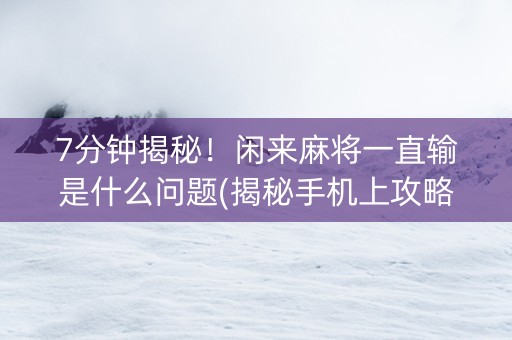 7分钟揭秘！闲来麻将一直输是什么问题(揭秘手机上攻略插件)