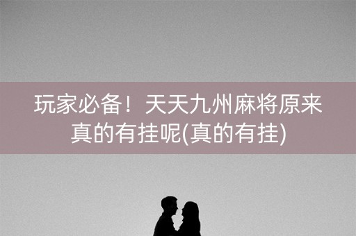 玩家必备！天天九州麻将原来真的有挂呢(真的有挂)