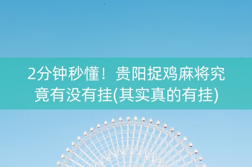 2分钟秒懂！贵阳捉鸡麻将究竟有没有挂(其实真的有挂)