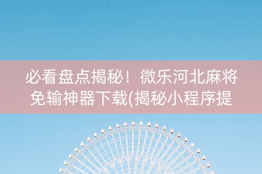 必看盘点揭秘！微乐河北麻将免输神器下载(揭秘小程序提高胜率)