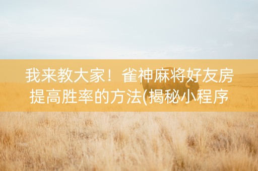 我来教大家！雀神麻将好友房提高胜率的方法(揭秘小程序系统发好牌)
