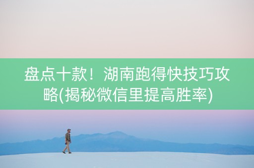 盘点十款！湖南跑得快技巧攻略(揭秘微信里提高胜率)