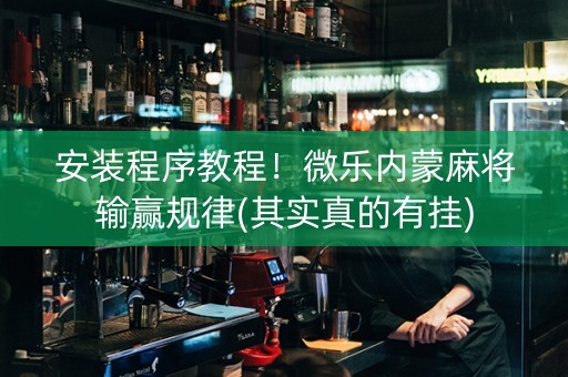安装程序教程！微乐内蒙麻将输赢规律(其实真的有挂)