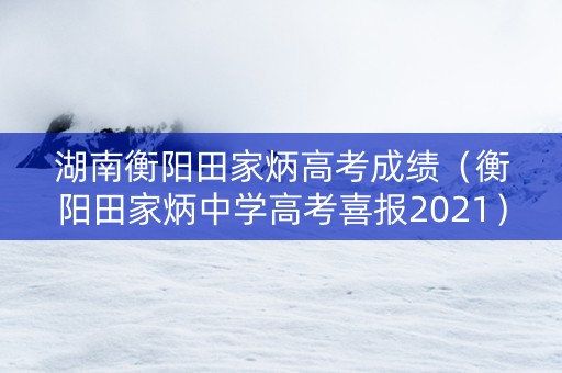 湖南衡阳田家炳高考成绩（衡阳田家炳中学高考喜报2021）