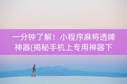 一分钟了解！小程序麻将透牌神器(揭秘手机上专用神器下载)