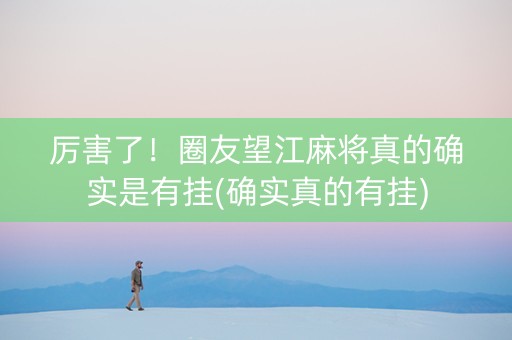厉害了！圈友望江麻将真的确实是有挂(确实真的有挂)