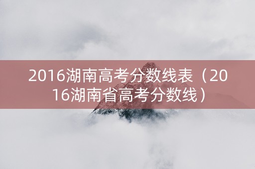 2016湖南高考分数线表（2016湖南省高考分数线）