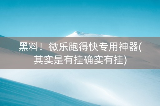 黑料！微乐跑得快专用神器(其实是有挂确实有挂)