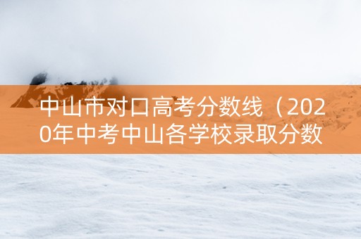 中山市对口高考分数线（2020年中考中山各学校录取分数线）