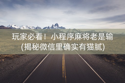 玩家必看！小程序麻将老是输(揭秘微信里确实有猫腻)