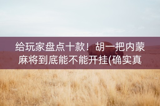 给玩家盘点十款！胡一把内蒙麻将到底能不能开挂(确实真的有挂)