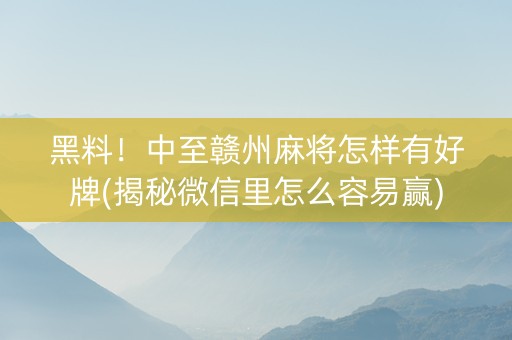 黑料！中至赣州麻将怎样有好牌(揭秘微信里怎么容易赢)