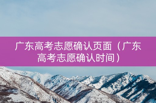 广东高考志愿确认页面（广东高考志愿确认时间）