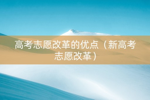 高考志愿改革的优点（新高考志愿改革）