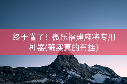 终于懂了！微乐福建麻将专用神器(确实真的有挂)