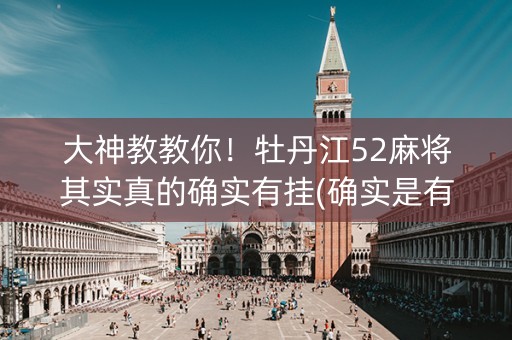 大神教教你！牡丹江52麻将其实真的确实有挂(确实是有挂的)