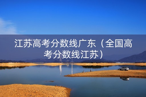 江苏高考分数线广东（全国高考分数线江苏）