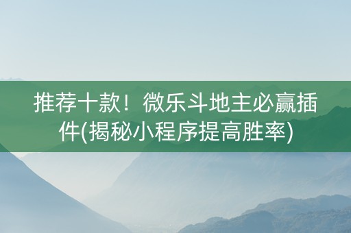 推荐十款！微乐斗地主必赢插件(揭秘小程序提高胜率)