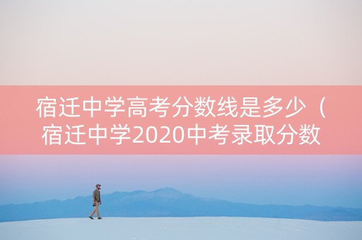 宿迁中学高考分数线是多少（宿迁中学2020中考录取分数线）
