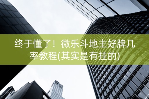 终于懂了！微乐斗地主好牌几率教程(其实是有挂的)