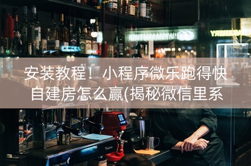安装教程！小程序微乐跑得快自建房怎么赢(揭秘微信里系统发好牌)