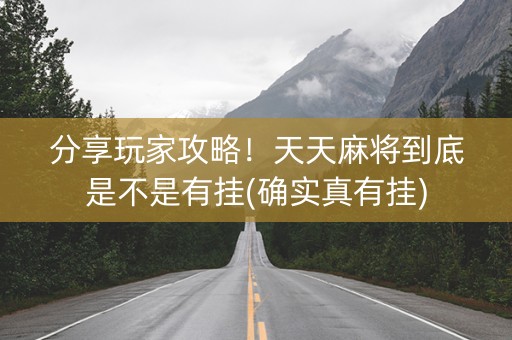 分享玩家攻略！天天麻将到底是不是有挂(确实真有挂)