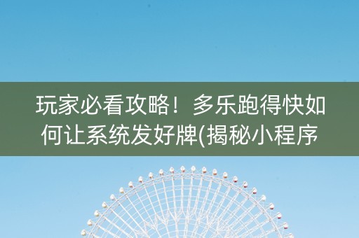 玩家必看攻略！多乐跑得快如何让系统发好牌(揭秘小程序赢的诀窍)