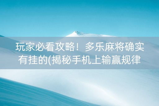 玩家必看攻略！多乐麻将确实有挂的(揭秘手机上输赢规律)