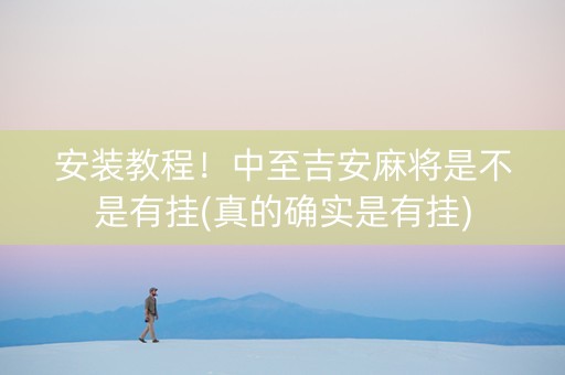 安装教程！中至吉安麻将是不是有挂(真的确实是有挂)