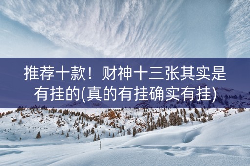 推荐十款！财神十三张其实是有挂的(真的有挂确实有挂)