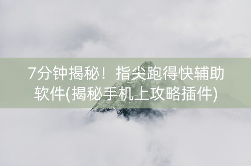 7分钟揭秘！指尖跑得快辅助软件(揭秘手机上攻略插件)