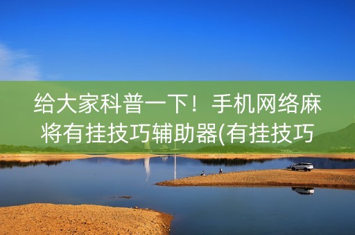 给大家科普一下！手机网络麻将有挂技巧辅助器(有挂技巧辅助器)