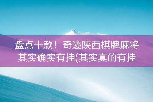 盘点十款！奇迹陕西棋牌麻将其实确实有挂(其实真的有挂)