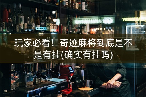 玩家必看！奇迹麻将到底是不是有挂(确实有挂吗)