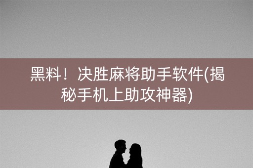 黑料！决胜麻将助手软件(揭秘手机上助攻神器)