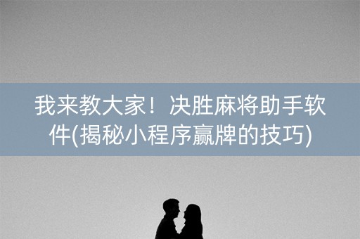 我来教大家！决胜麻将助手软件(揭秘小程序赢牌的技巧)