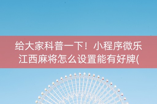 给大家科普一下！小程序微乐江西麻将怎么设置能有好牌(揭秘小程序规律攻略)