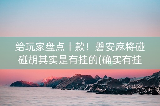 给玩家盘点十款！磐安麻将碰碰胡其实是有挂的(确实有挂吗)