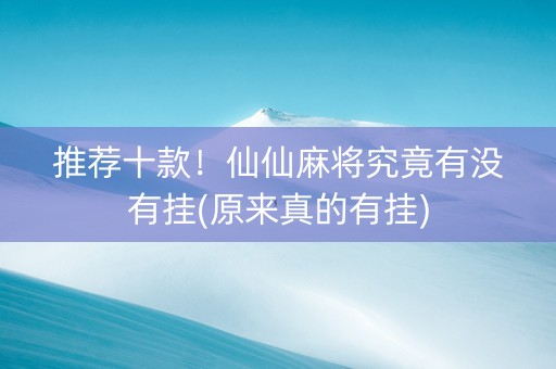 推荐十款！仙仙麻将究竟有没有挂(原来真的有挂)