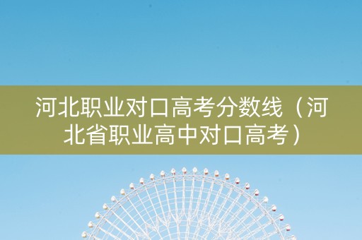 河北职业对口高考分数线（河北省职业高中对口高考）