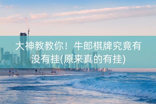 大神教教你！牛郎棋牌究竟有没有挂(原来真的有挂)