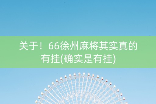 关于！66徐州麻将其实真的有挂(确实是有挂)