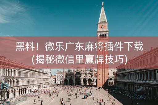 黑料！微乐广东麻将插件下载(揭秘微信里赢牌技巧)
