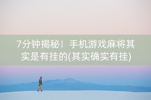 7分钟揭秘！手机游戏麻将其实是有挂的(其实确实有挂)