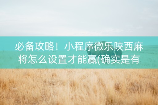 必备攻略！小程序微乐陕西麻将怎么设置才能赢(确实是有挂的)