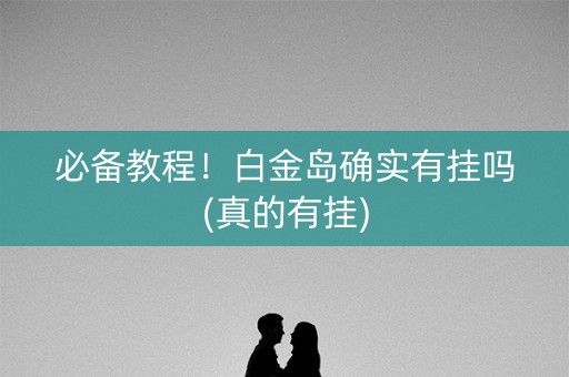 必备教程！白金岛确实有挂吗(真的有挂)
