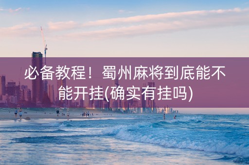 必备教程！蜀州麻将到底能不能开挂(确实有挂吗)